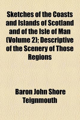 Book cover for Sketches of the Coasts and Islands of Scotland and of the Isle of Man (Volume 2); Descriptive of the Scenery of Those Regions