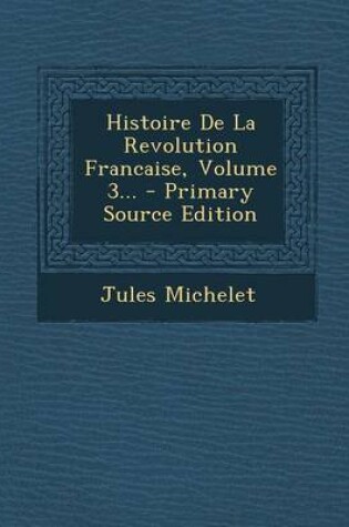 Cover of Histoire de La Revolution Francaise, Volume 3... - Primary Source Edition