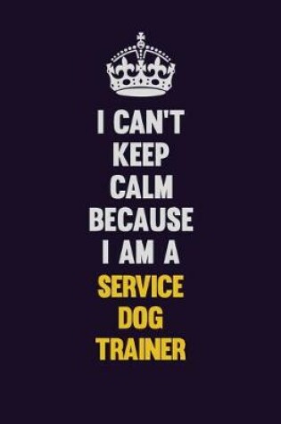 Cover of I Can't Keep Calm Because I Am A Service Dog Trainer