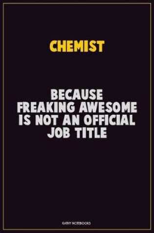 Cover of Chemist, Because Freaking Awesome Is Not An Official Job Title