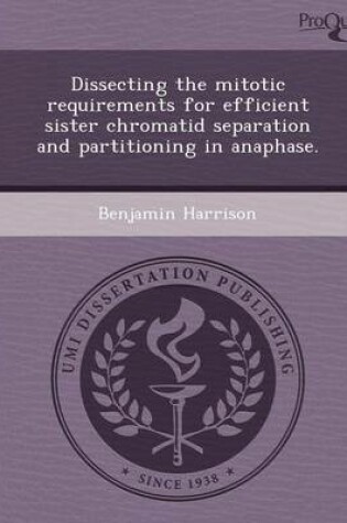 Cover of Dissecting the Mitotic Requirements for Efficient Sister Chromatid Separation and Partitioning in Anaphase