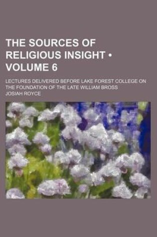 Cover of The Sources of Religious Insight (Volume 6); Lectures Delivered Before Lake Forest College on the Foundation of the Late William Bross