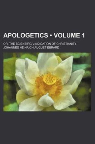 Cover of Apologetics (Volume 1); Or, the Scientific Vindication of Christianity