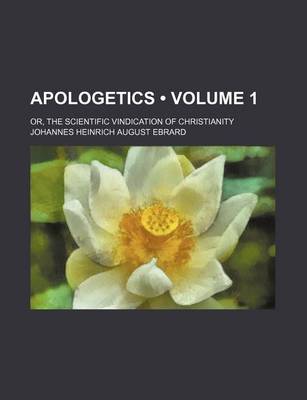 Book cover for Apologetics (Volume 1); Or, the Scientific Vindication of Christianity