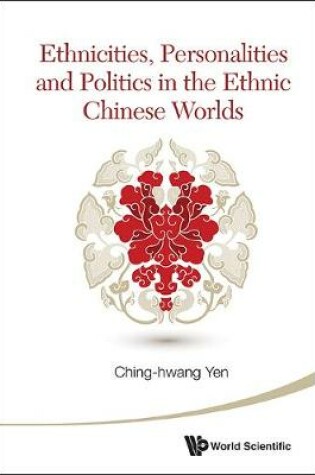 Cover of Ethnicities, Personalities And Politics In The Ethnic Chinese Worlds