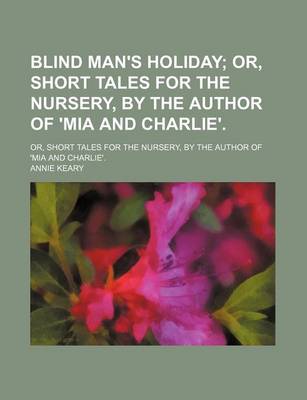 Book cover for Blind Man's Holiday; Or, Short Tales for the Nursery, by the Author of 'Mia and Charlie' Or, Short Tales for the Nursery, by the Author of 'Mia and Charlie'.