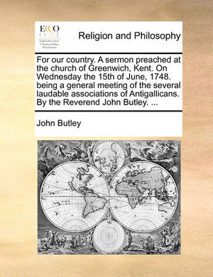 Book cover for For Our Country. a Sermon Preached at the Church of Greenwich, Kent. on Wednesday the 15th of June, 1748. Being a General Meeting of the Several Laudable Associations of Antigallicans. by the Reverend John Butley. ...