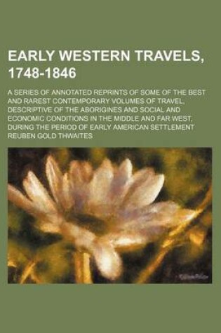 Cover of Early Western Travels, 1748-1846 (Volume 1-32); A Series of Annotated Reprints of Some of the Best and Rarest Contemporary Volumes of Travel, Descriptive of the Aborigines and Social and Economic Conditions in the Middle and Far West, During the Period of