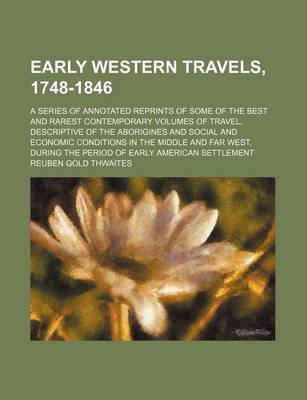 Book cover for Early Western Travels, 1748-1846 (Volume 1-32); A Series of Annotated Reprints of Some of the Best and Rarest Contemporary Volumes of Travel, Descriptive of the Aborigines and Social and Economic Conditions in the Middle and Far West, During the Period of