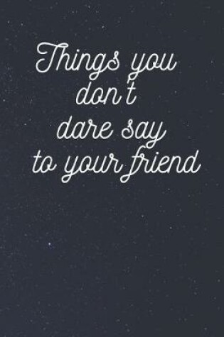 Cover of Things you don't dare say to your friend