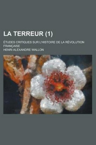 Cover of La Terreur (1); Etudes Critiques Sur L'Histoire de La Revolution Francaise