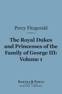 Book cover for The Royal Dukes and Princesses of the Family of George III, Volume 1 (Barnes & Noble Digital Library)