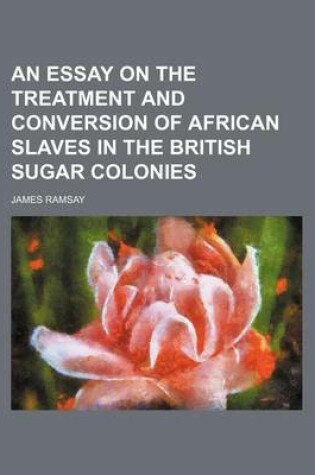 Cover of An Essay on the Treatment and Conversion of African Slaves in the British Sugar Colonies