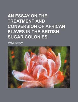 Cover of An Essay on the Treatment and Conversion of African Slaves in the British Sugar Colonies