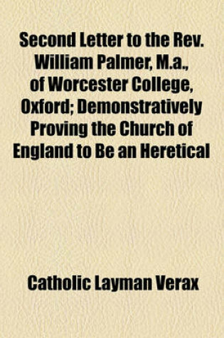 Cover of Second Letter to the REV. William Palmer, M.A., of Worcester College, Oxford; Demonstratively Proving the Church of England to Be an Heretical