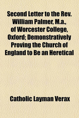 Book cover for Second Letter to the REV. William Palmer, M.A., of Worcester College, Oxford; Demonstratively Proving the Church of England to Be an Heretical