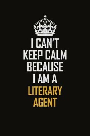 Cover of I Can't Keep Calm Because I Am A Literary Agent