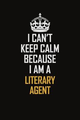 Book cover for I Can't Keep Calm Because I Am A Literary Agent