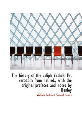 Cover of The History of the Caliph Vathek. PR. Verbatim from 1st Ed., with the Original Prefaces and Notes by