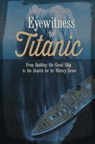 Cover of Eyewitness to Titanic: From Building the Great Ship to the Search for Its Watery Grave