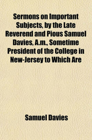 Cover of Sermons on Important Subjects, by the Late Reverend and Pious Samuel Davies, A.M., Sometime President of the College in New-Jersey to Which Are