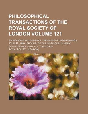 Book cover for Philosophical Transactions of the Royal Society of London Volume 121; Giving Some Accounts of the Present Undertakings, Studies, and Labours, of the Ingenious, in Many Considerable Parts of the World