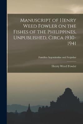 Book cover for Manuscript of Henry Weed Fowler on the Fishes of the Philippines, Unpublished, Circa 1930-1941; Families Argentinidae and Serpidae