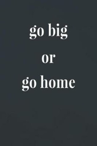 Cover of Go Big Or Go Home
