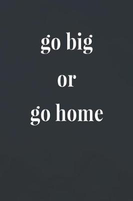 Book cover for Go Big Or Go Home