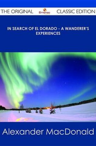 Cover of In Search of El Dorado - A Wanderer's Experiences - The Original Classic Edition