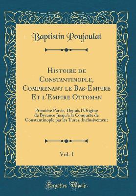 Book cover for Histoire de Constantinople, Comprenant Le Bas-Empire Et l'Empire Ottoman, Vol. 1