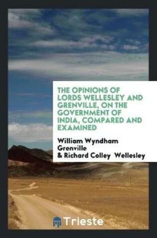 Cover of The Opinions of Lords Wellesley and Grenville, on the Government of India, Compared and Examined