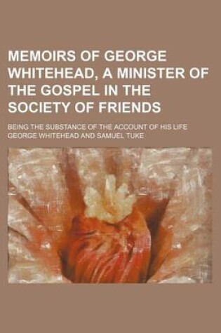 Cover of Memoirs of George Whitehead, a Minister of the Gospel in the Society of Friends (Volume 1); Being the Substance of the Account of His Life