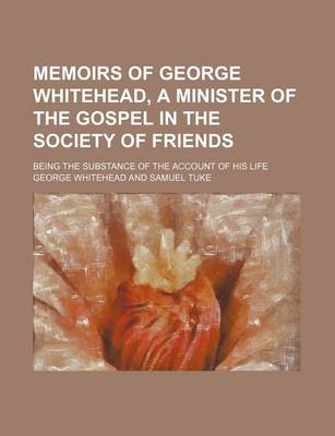 Book cover for Memoirs of George Whitehead, a Minister of the Gospel in the Society of Friends (Volume 1); Being the Substance of the Account of His Life