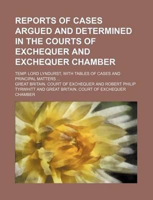 Book cover for Reports of Cases Argued and Determined in the Courts of Exchequer and Exchequer Chamber; Temp. Lord Lyndurst, with Tables of Cases and Principal Matters