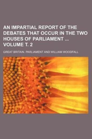 Cover of An Impartial Report of the Debates That Occur in the Two Houses of Parliament Volume . 2