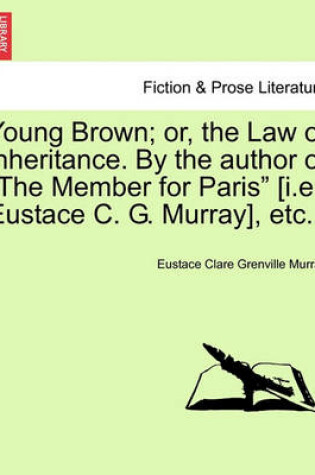 Cover of Young Brown; Or, the Law of Inheritance. by the Author of "The Member for Paris" [I.E. Eustace C. G. Murray], Etc. Vol. II