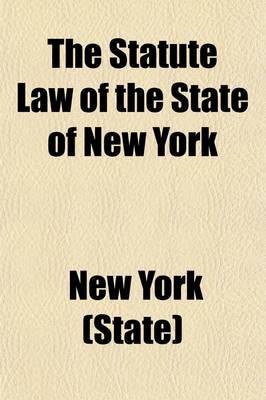 Book cover for The Statute Law of the State of New York (Volume 2); Comprising the Revised Statutes and All Other Laws of General Interest, in Force January 1, 1881, Arranged Alphabetically According to Subjects