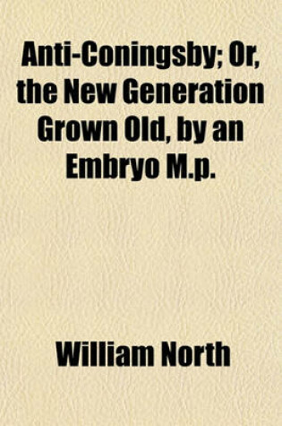 Cover of Anti-Coningsby; Or, the New Generation Grown Old, by an Embryo M.P.