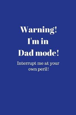 Book cover for Warning! I'm in Dad mode! Interrupt me at your own peril!