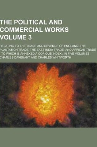 Cover of The Political and Commercial Works; Relating to the Trade and Revenue of England, the Plantation Trade, the East-India Trade, and African Trade