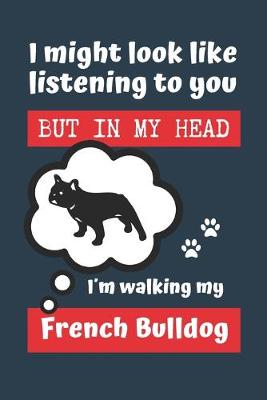 Book cover for I Might Look Like Listening to You But in My Head Im Walking My French Bulldog