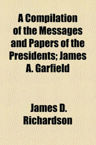 Cover of A Compilation of the Messages and Papers of the Presidents; James A. Garfield