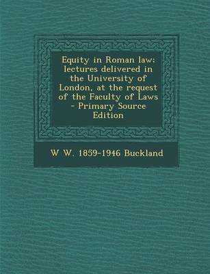 Book cover for Equity in Roman Law; Lectures Delivered in the University of London, at the Request of the Faculty of Laws - Primary Source Edition