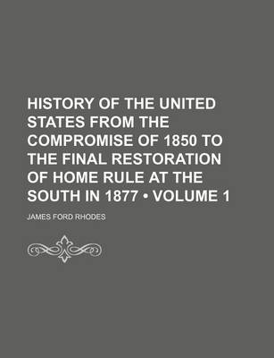 Book cover for History of the United States from the Compromise of 1850 to the Final Restoration of Home Rule at the South in 1877 (Volume 1)