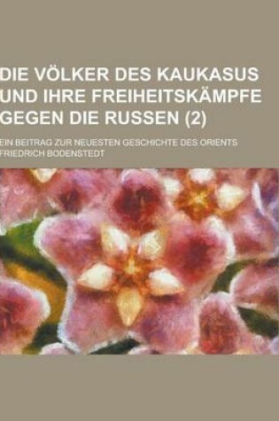 Cover of Die Volker Des Kaukasus Und Ihre Freiheitskampfe Gegen Die Russen; Ein Beitrag Zur Neuesten Geschichte Des Orients (2 )