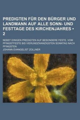 Cover of Predigten Fur Den Burger Und Landmann Auf Alle Sonn- Und Festtage Des Kirchenjahres (2); Nebst Einigen Predigten Auf Besondere Feste. Vom Pfingstfeste Bis Vierundzwanzigsten Sonntag Nach Pfingsten