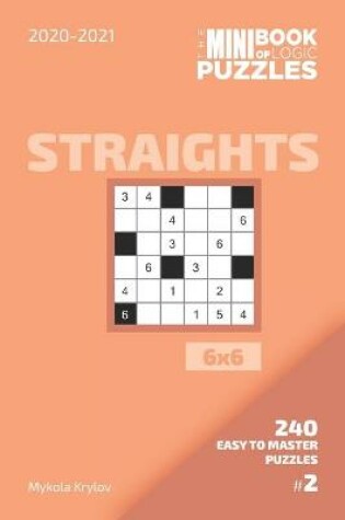 Cover of The Mini Book Of Logic Puzzles 2020-2021. Straights 6x6 - 240 Easy To Master Puzzles. #2