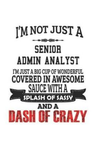 Cover of I'm Not Just A Senior Admin Analyst I'm Just A Big Cup Of Wonderful Covered In Awesome Sauce With A Splash Of Sassy And A Dash Of Crazy