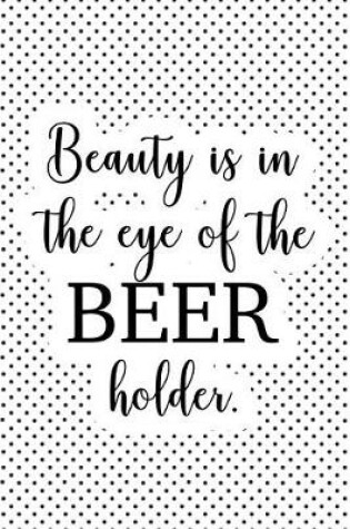 Cover of Beauty Is in the Eye of the Beer Holder